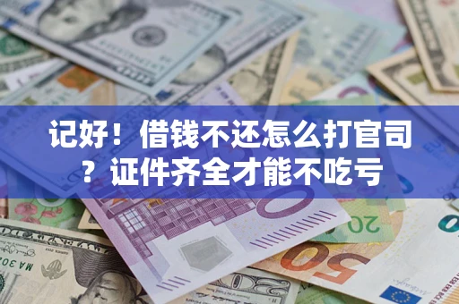 武汉记好！借钱不还怎么打官司？证件齐全才能不吃亏