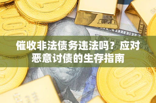 武汉催收非法债务违法吗？应对恶意讨债的生存指南