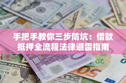 武汉手把手教你三步防坑：借款抵押全流程法律避雷指南
