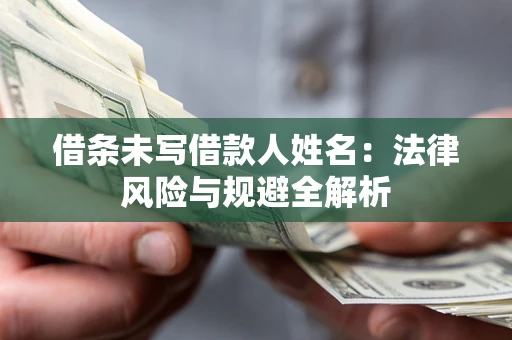 武汉借条未写借款人姓名：法律风险与规避全解析
