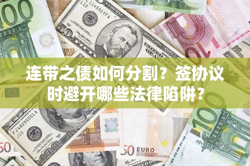 武汉连带之债如何分割？签协议时避开哪些法律陷阱？