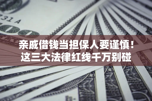 武汉亲戚借钱当担保人要谨慎！这三大法律红线千万别碰