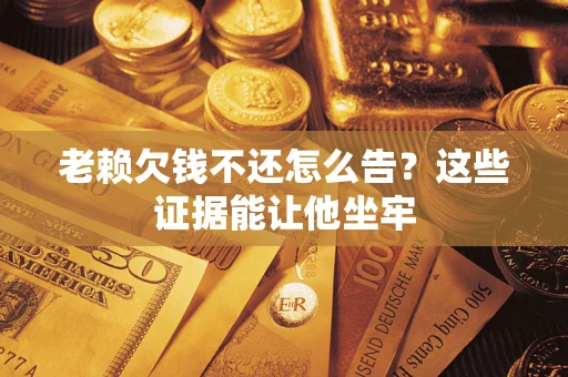 武汉老赖欠钱不还怎么告？这些证据能让他坐牢