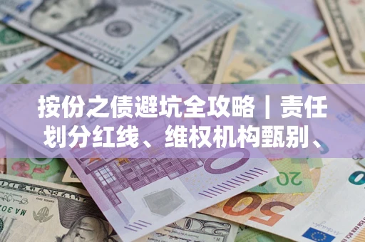 武汉按份之债避坑全攻略｜责任划分红线、维权机构甄别、纠纷处理全流程拆解