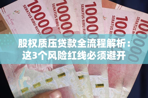 武汉股权质压贷款全流程解析：这3个风险红线必须避开