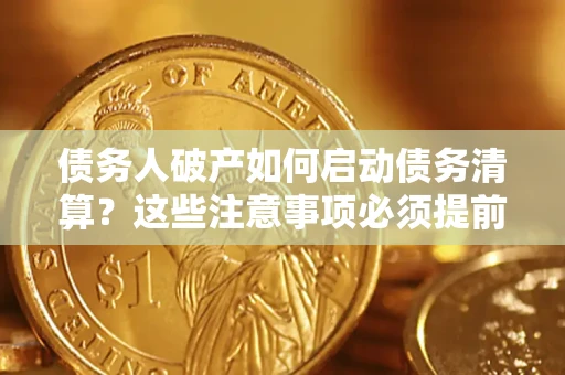 武汉债务人破产如何启动债务清算？这些注意事项必须提前知道