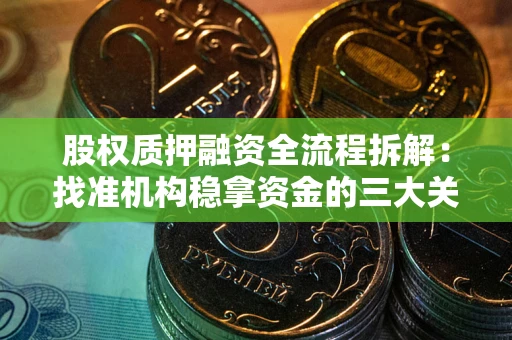 武汉股权质押融资全流程拆解：找准机构稳拿资金的三大关键