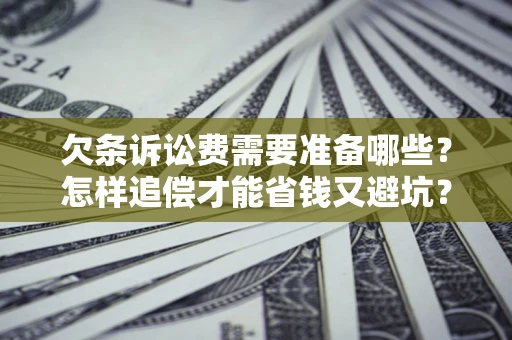 武汉欠条诉讼费需要准备哪些？怎样追偿才能省钱又避坑？