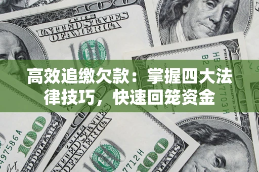 武汉高效追缴欠款：掌握四大法律技巧，快速回笼资金