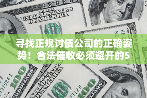 武汉寻找正规讨债公司的正确姿势！合法催收必须避开的5大雷区