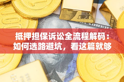 武汉抵押担保诉讼全流程解码：如何选路避坑，看这篇就够了
