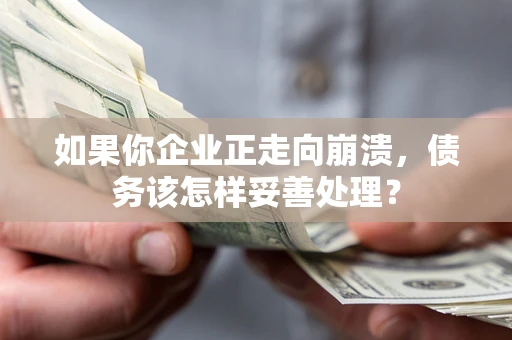 武汉如果你企业正走向崩溃，债务该怎样妥善处理？