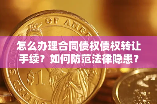 武汉怎么办理合同债权债权转让手续？如何防范法律隐患？