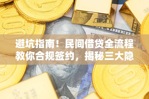 武汉避坑指南！民间借贷全流程教你合规签约，揭秘三大隐形陷阱