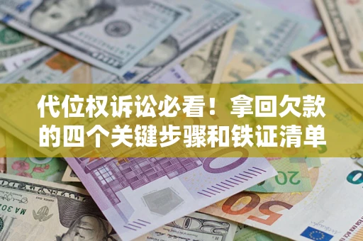 武汉代位权诉讼必看!拿回欠款的四个关键步骤和铁证清单 武汉代位权诉讼必看!拿回欠款的四个关键步骤和铁证清单
