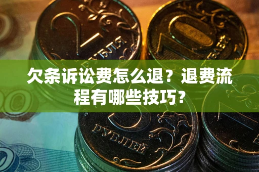 武汉欠条诉讼费怎么退？退费流程有哪些技巧？