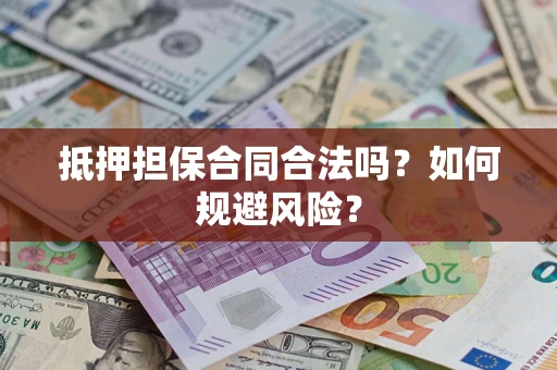 武汉抵押担保合同合法吗？如何规避风险？