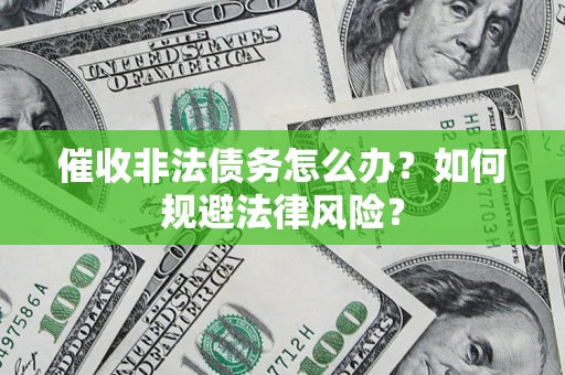 武汉催收非法债务怎么办？如何规避法律风险？