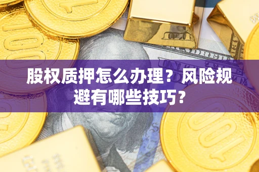 武汉股权质押怎么办理？风险规避有哪些技巧？