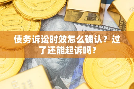 武汉债务诉讼时效怎么确认？过了还能起诉吗？