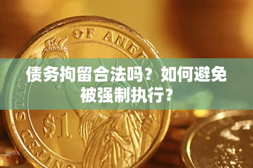 武汉债务拘留合法吗？如何避免被强制执行？