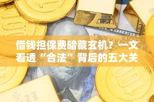 武汉借钱担保费暗藏玄机？一文看透“合法”背后的五大关键陷阱