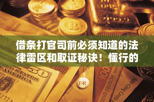 武汉借条打官司前必须知道的法律雷区和取证秘诀！懂行的人已经留好这些证据