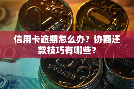 武汉信用卡逾期怎么办？协商还款技巧有哪些？