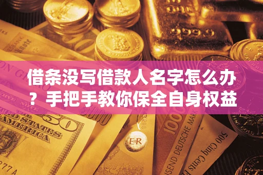 武汉借条没写借款人名字怎么办？手把手教你保全自身权益