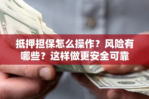 武汉抵押担保怎么操作？风险有哪些？这样做更安全可靠
