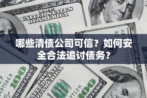 武汉哪些清债公司可信？如何安全合法追讨债务？