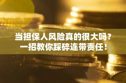 武汉当担保人风险真的很大吗？一招教你踩碎连带责任！
