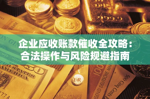 武汉企业应收账款催收全攻略：合法操作与风险规避指南