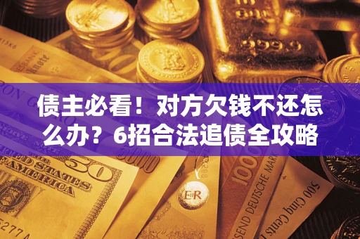 武汉债主必看！对方欠钱不还怎么办？6招合法追债全攻略