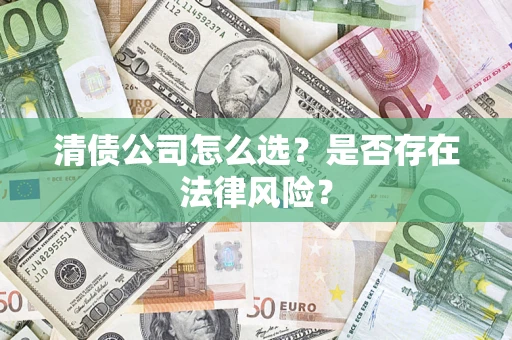 武汉清债公司怎么选？是否存在法律风险？