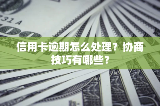 武汉信用卡逾期怎么处理？协商技巧有哪些？
