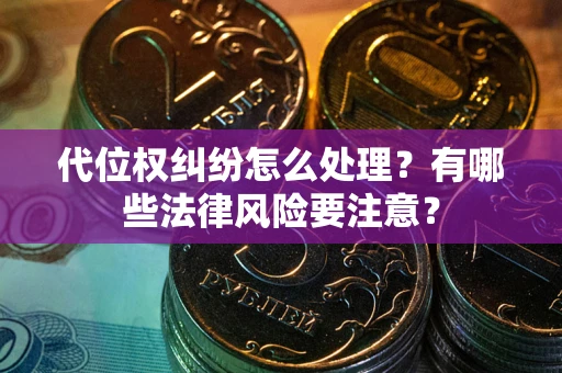 武汉代位权纠纷怎么处理？有哪些法律风险要注意？