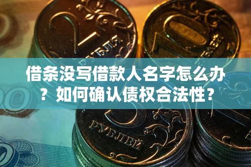 武汉借条没写借款人名字怎么办？如何确认债权合法性？
