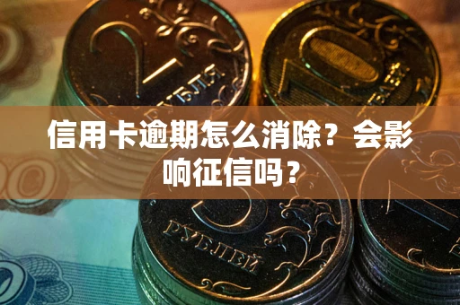 武汉信用卡逾期怎么消除？会影响征信吗？