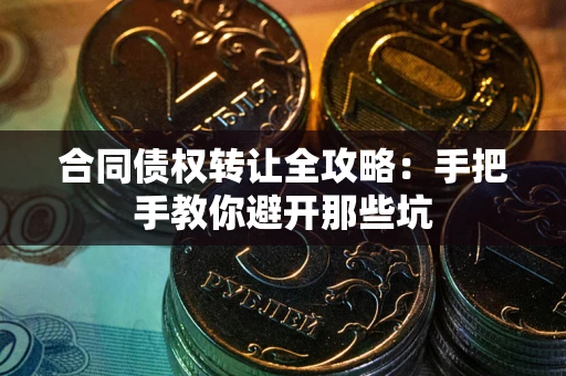 武汉合同债权转让全攻略：手把手教你避开那些坑