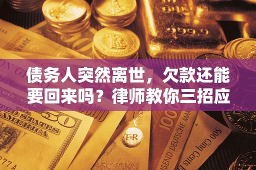 武汉债务人突然离世，欠款还能要回来吗？律师教你三招应对