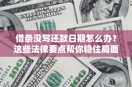 武汉借条没写还款日期怎么办？这些法律要点帮你稳住局面