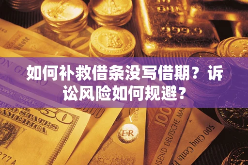 武汉如何补救借条没写借期？诉讼风险如何规避？