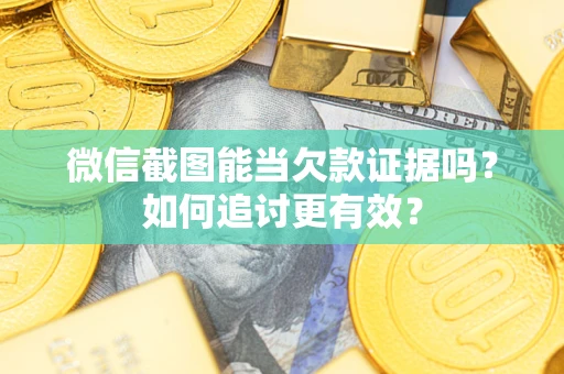 武汉微信截图能当欠款证据吗？如何追讨更有效？