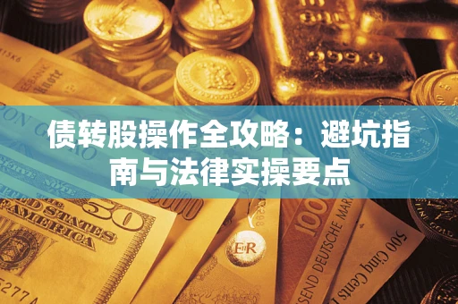 武汉债转股操作全攻略：避坑指南与法律实操要点