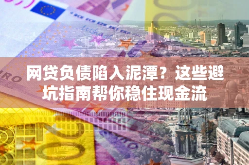 武汉网贷负债陷入泥潭？这些避坑指南帮你稳住现金流