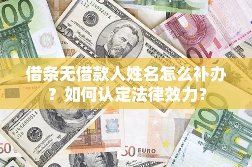 武汉借条无借款人姓名怎么补办？如何认定法律效力？