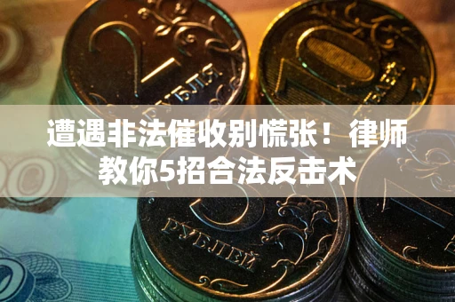 武汉遭遇非法催收别慌张！律师教你5招合法反击术