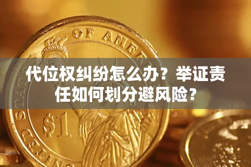 武汉代位权纠纷怎么办？举证责任如何划分避风险？