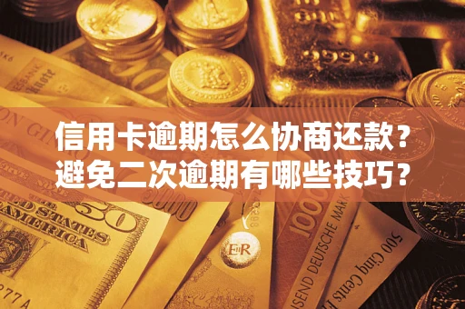 武汉信用卡逾期怎么协商还款？避免二次逾期有哪些技巧？